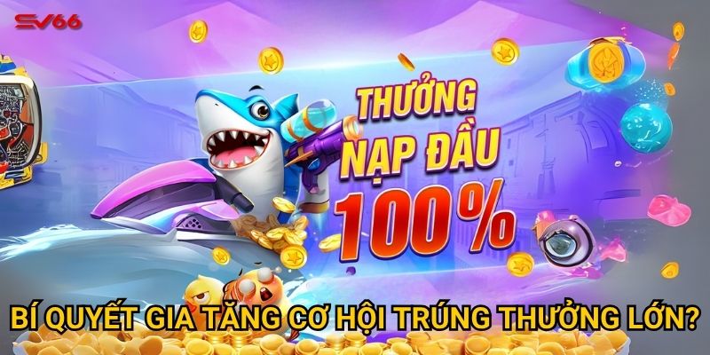 Làm thế nào để nhận thưởng bắn cá nổ hũ tại SV66 dễ dàng nhất? 3 Bí quyết gia tăng cơ hội trúng thưởng lớn?