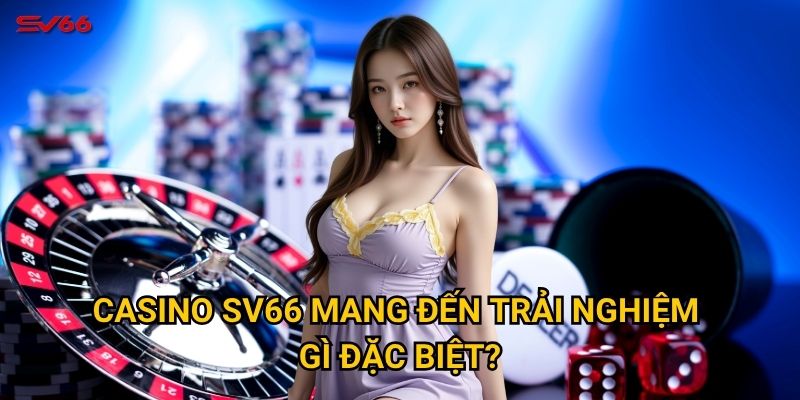 Casino SV66 mang đến trải nghiệm gì đặc biệt?