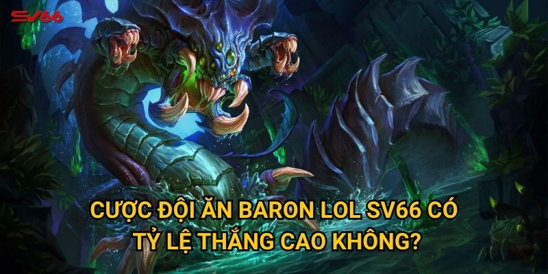 Làm sao để thắng lớn với cược đội ăn baron lol tại SV66? 2 Cược đội ăn baron lol SV66 có tỷ lệ thắng cao không?