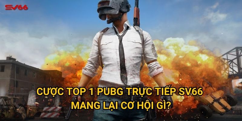 Bạn có muốn chinh phục cược top 1 pubg trực tiếp tại SV66? 2 Cược top 1 PUBG trực tiếp SV66 mang lại cơ hội gì?