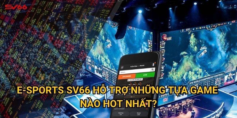 E-sports SV66 hỗ trợ những tựa game nào hot nhất?