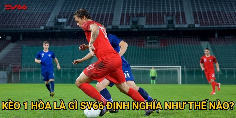 Tại sao cần hiểu rõ kèo 1 hòa là gì khi chơi tại SV66? 2 Kèo 1 hòa là gì SV66 định nghĩa như thế nào?