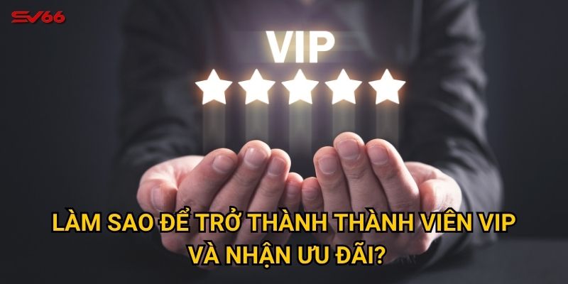 Vì sao khuyến mãi VIP SV66 được xem là đỉnh cao của ưu đãi? 3 Làm sao để trở thành thành viên VIP và nhận ưu đãi?