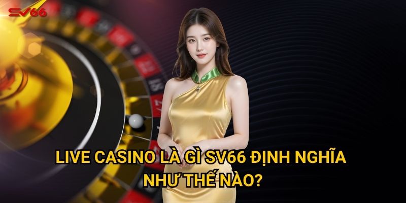 Bạn có tò mò live casino là gì và tại sao SV66 lại nổi tiếng? 2 Live casino là gì SV66 định nghĩa như thế nào?