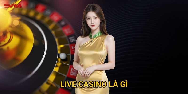 Bạn có tò mò live casino là gì và tại sao SV66 lại nổi tiếng? 1 Live casino là gì