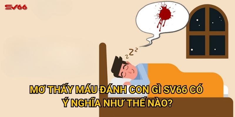 Tại sao mơ thấy máu đánh con gì lại quan trọng khi chơi tại SV66? 2 Mơ thấy máu đánh con gì SV66 có ý nghĩa như thế nào?