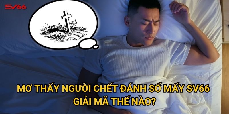 Mơ thấy người chết đánh số mấy SV66 giải mã thế nào?