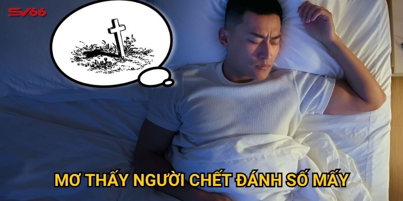 Giấc mơ thấy người chết đánh số mấy mang điềm báo gì tại SV66? 6 Mơ thấy người chết đánh số mấy