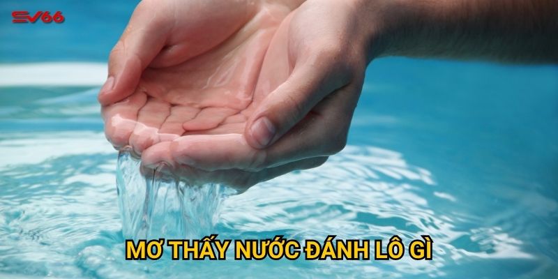 Tại sao cần hiểu mơ thấy nước đánh lô gì khi chơi tại SV66? 3 Mơ thấy nước đánh lô gì