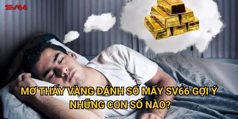 Mơ thấy vàng đánh số mấy? Bật mí con số tài lộc tại SV66 2 Mơ thấy vàng đánh số mấy SV66 gợi ý những con số nào?