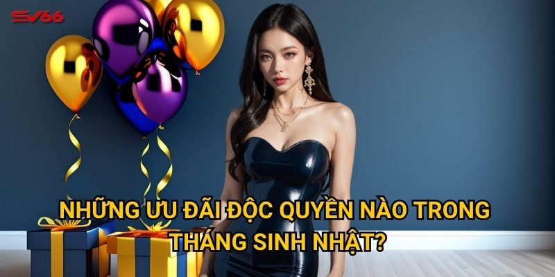 Quà mừng sinh nhật thành viên SV66 có gì đặc biệt? 3 Những ưu đãi độc quyền nào trong tháng sinh nhật?