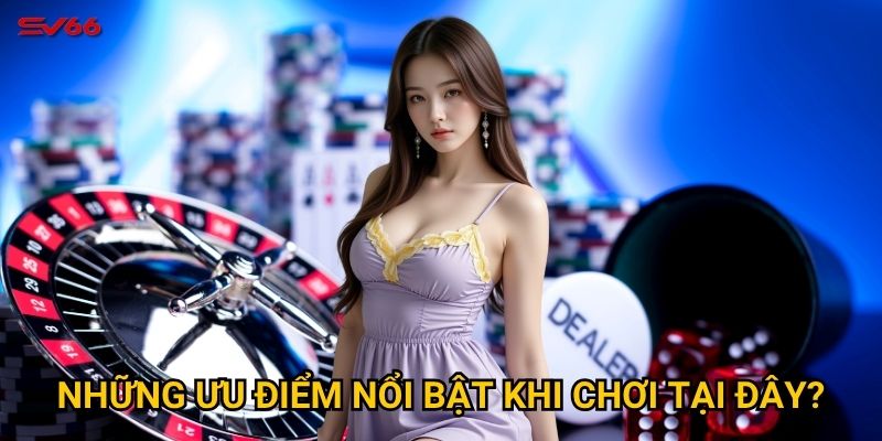 Những ưu điểm nổi bật khi chơi tại đây?