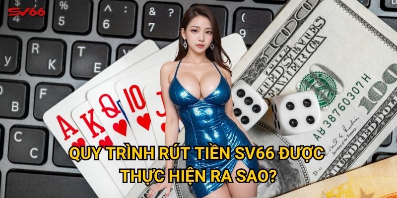 Bí quyết nào giúp rút tiền SV66 thành công 100%? 2 Quy trình rút tiền SV66 được thực hiện ra sao?