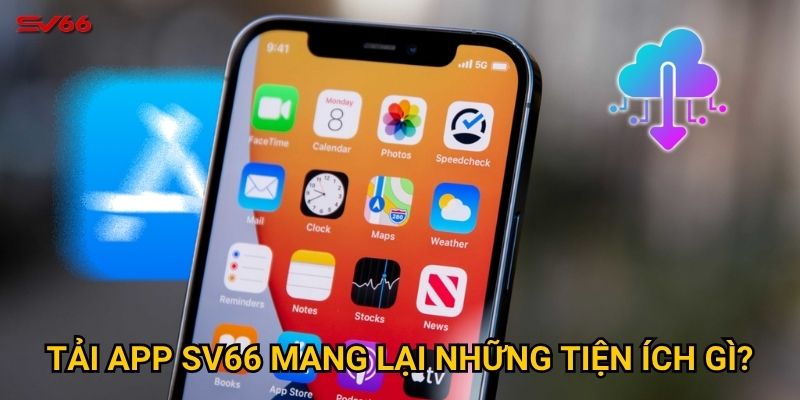 Tải app SV66 mang lại những tiện ích gì?