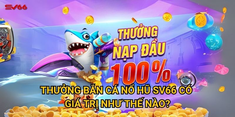 Làm thế nào để nhận thưởng bắn cá nổ hũ tại SV66 dễ dàng nhất? 2 Thưởng bắn cá nổ hũ SV66 có giá trị như thế nào?