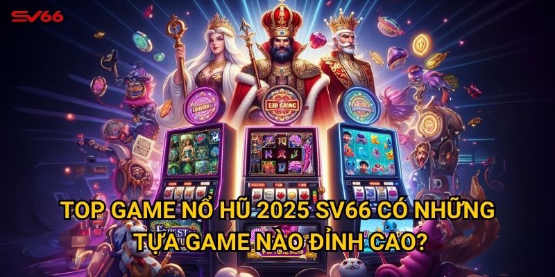 Bạn đã khám phá top game nổ hũ 2025 hot nhất tại SV66 chưa? 2 Top game nổ hũ 2025 SV66 có những tựa game nào đỉnh cao?