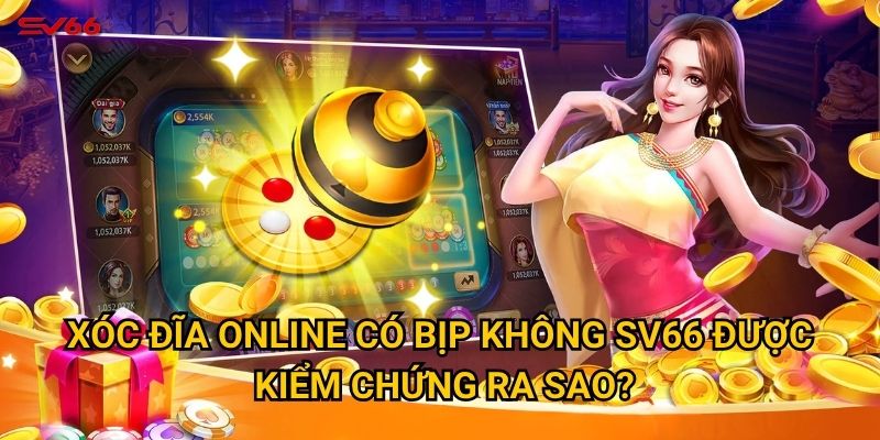 Thực hư xóc đĩa online có bịp không khi chơi tại SV66? 2 Xóc đĩa online có bịp không SV66 được kiểm chứng ra sao?